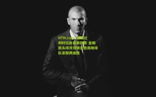 HTH.com_国奥比利时拉练再奏凯歌 金顺凯头球冲顶锁定胜局助球队豪取两连胜