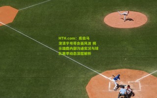 HTH.com：库兹马澄清字母哥会面风波 揭示雄鹿内部沟通实况与球队赛季动态深层解析