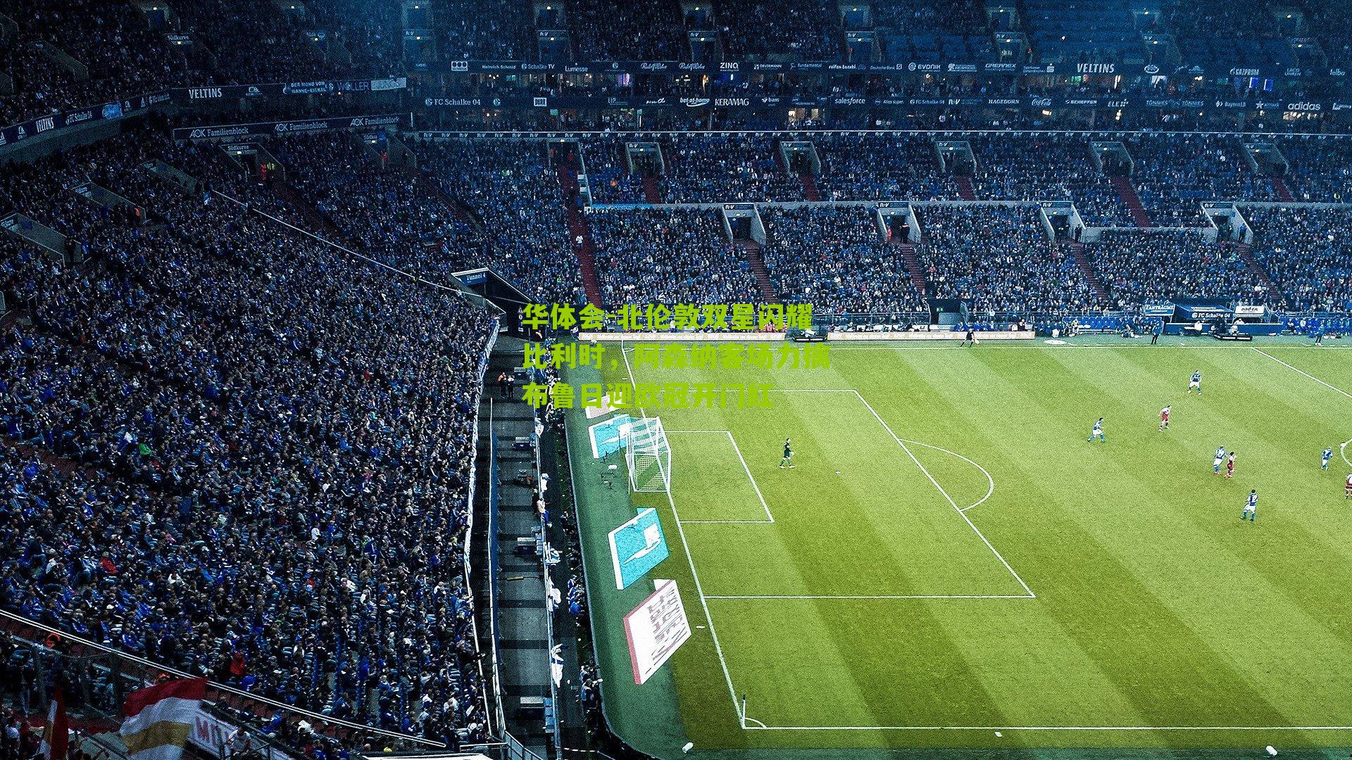 华体会-北伦敦双星闪耀比利时，阿森纳客场力擒布鲁日迎欧冠开门红-第2张图片-华体会官网—专业体育赛事与在线体验